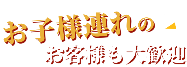 お子様連れのお客様も大歓迎